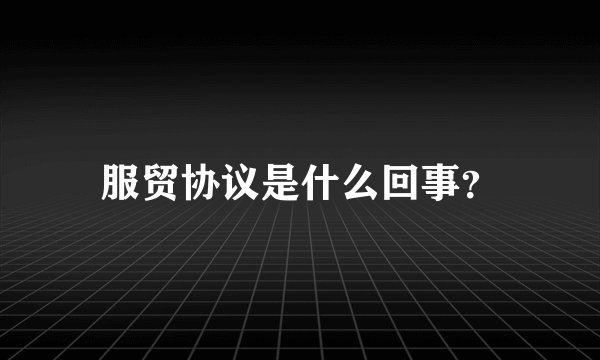 服贸协议是什么回事?