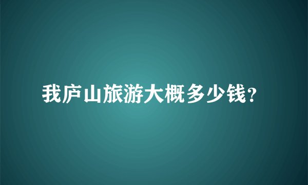 我庐山旅游大概多少钱？