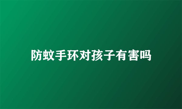 防蚊手环对孩子有害吗