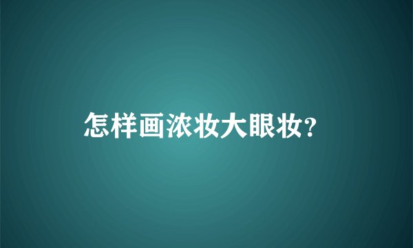 怎样画浓妆大眼妆?