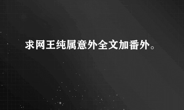 求网王纯属意外全文加番外。