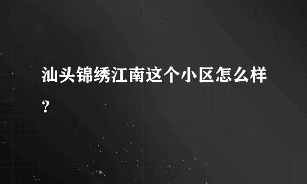 汕头锦绣江南这个小区怎么样？