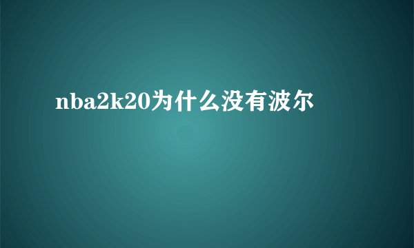 nba2k20为什么没有波尔