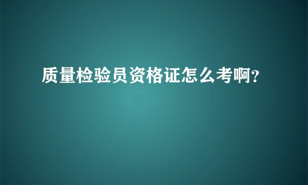 质量检验员资格证怎么考啊？