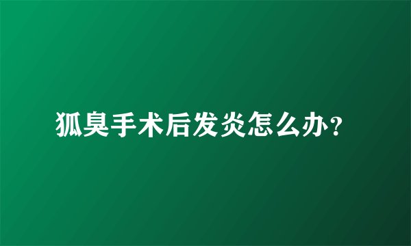 狐臭手术后发炎怎么办?