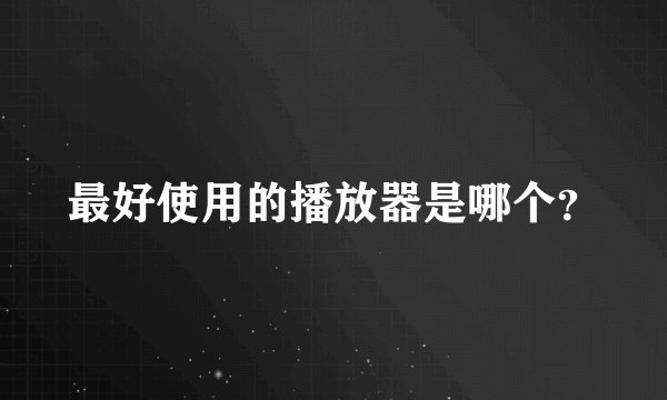 最好使用的播放器是哪个？