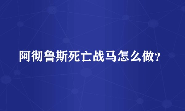 阿彻鲁斯死亡战马怎么做？
