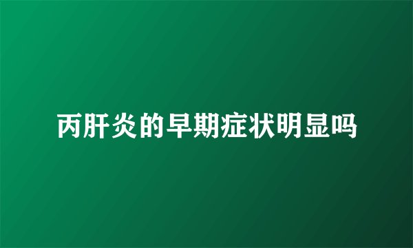 丙肝炎的早期症状明显吗