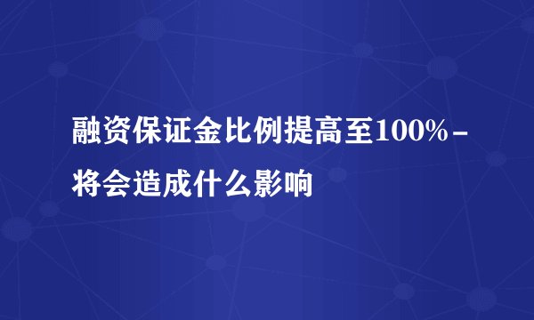 融资保证金比例提高至100%-将会造成什么影响
