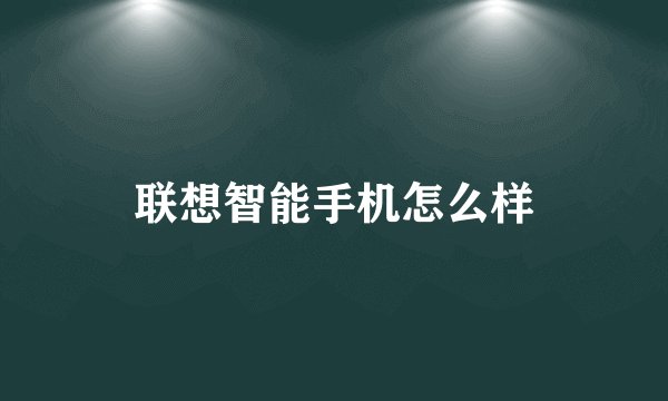 联想智能手机怎么样