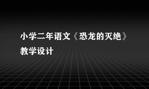 小学二年语文《恐龙的灭绝》教学设计