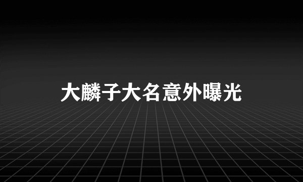 大麟子大名意外曝光