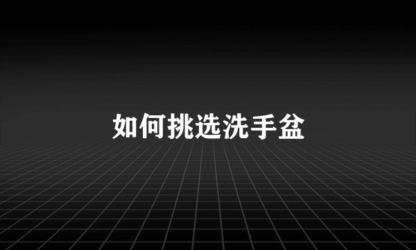 如何挑选洗手盆