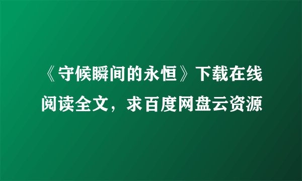 《守候瞬间的永恒》下载在线阅读全文,求百度网盘云资源