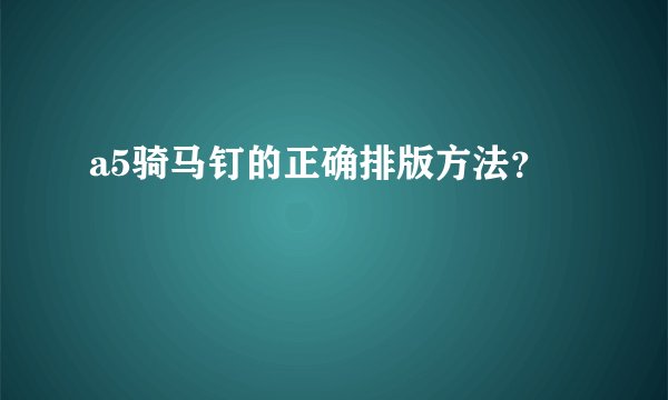 a5骑马钉的正确排版方法？