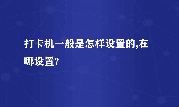 打卡机一般是怎样设置的,在哪设置?