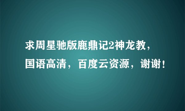 求周星驰版鹿鼎记2神龙教,国语高清,百度云资源,谢谢!