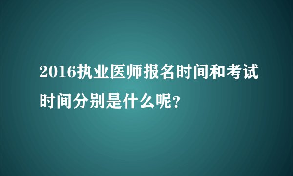 2016执业医师报名时间和考试时间分别是什么呢?