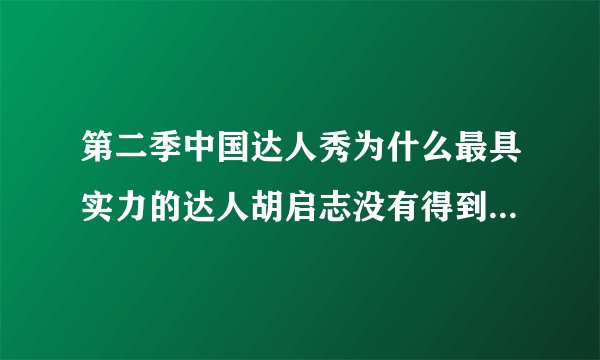 第二季中国达人秀为什么最具实力的达人胡启志没有得到冠军，东方卫视和评委谁存在问题，谁能解释。
