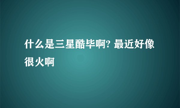 什么是三星酷毕啊? 最近好像很火啊