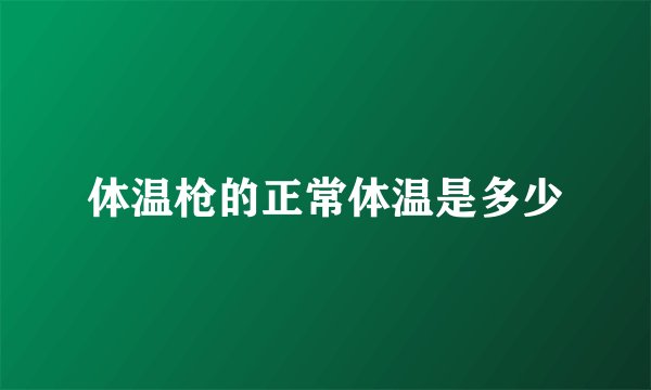 体温枪的正常体温是多少