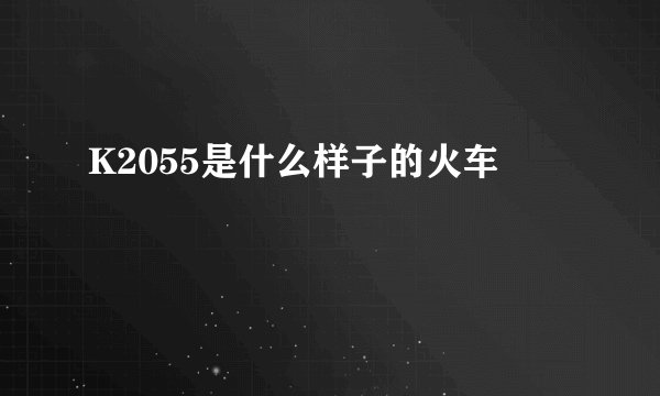 K2055是什么样子的火车