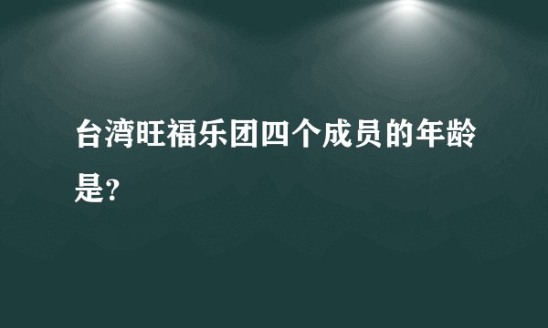 台湾旺福乐团四个成员的年龄是?