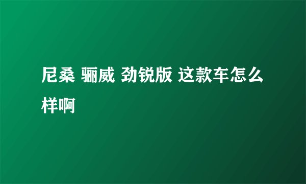 尼桑 骊威 劲锐版 这款车怎么样啊