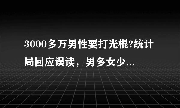 3000多万男性要打光棍?统计局回应误读，男多女少是什么原因导致的？