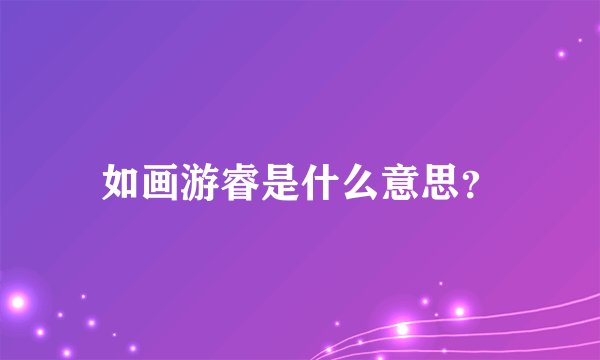 如画游睿是什么意思？