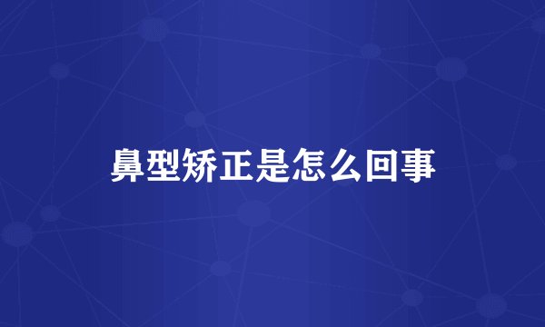 鼻型矫正是怎么回事