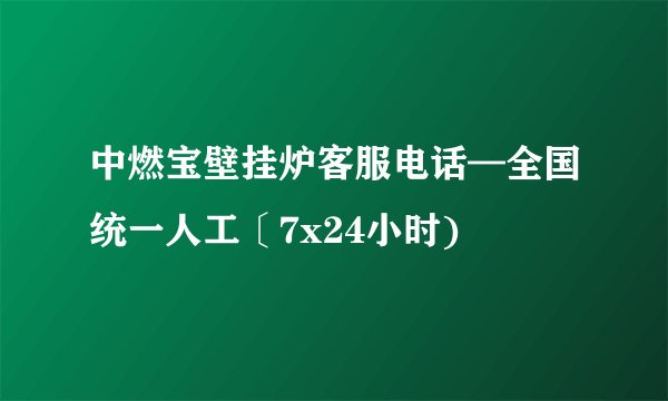 中燃宝壁挂炉客服电话—全国统一人工〔7x24小时)