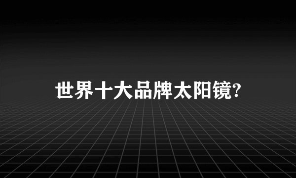 世界十大品牌太阳镜?