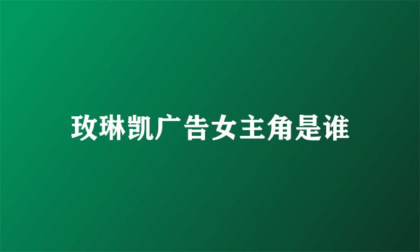 玫琳凯广告女主角是谁
