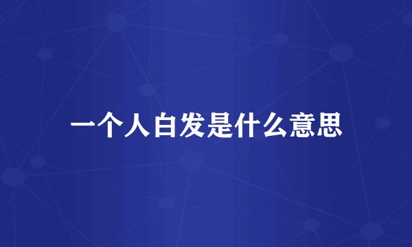 一个人白发是什么意思