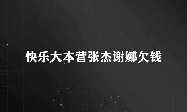 快乐大本营张杰谢娜欠钱