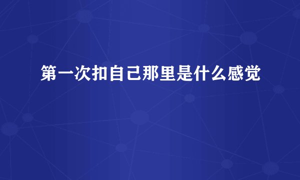 第一次扣自己那里是什么感觉