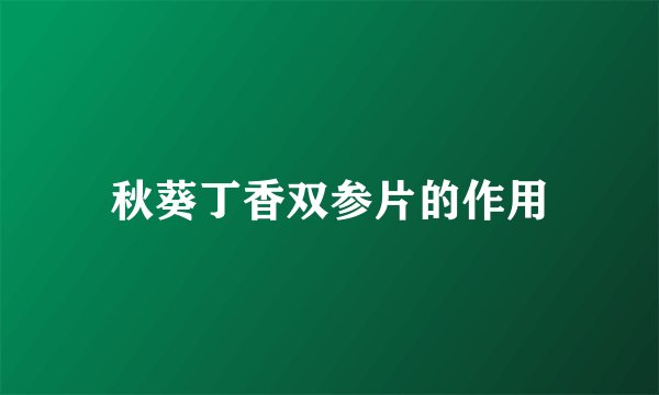 秋葵丁香双参片的作用