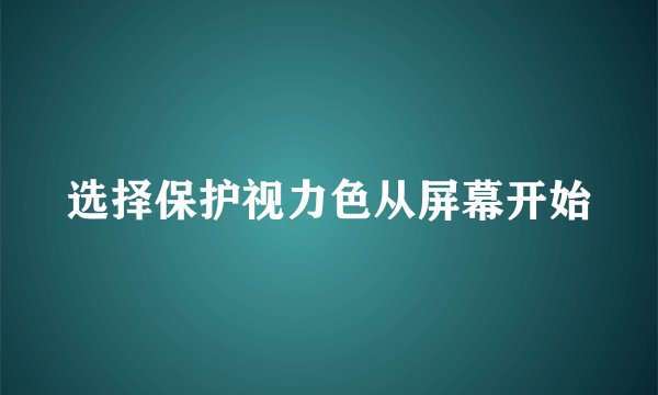 选择保护视力色从屏幕开始
