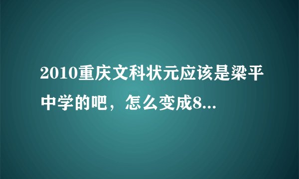2010重庆文科状元应该是梁平中学的吧，怎么变成8中的，到底是重庆梁平中学的还是哪里的啊？