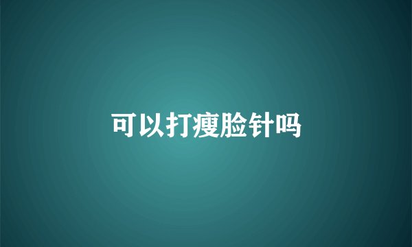 可以打瘦脸针吗