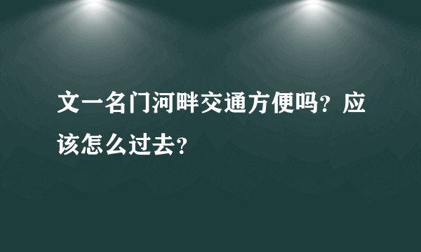 文一名门河畔交通方便吗？应该怎么过去？
