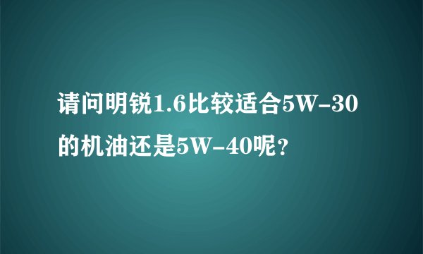 请问明锐1.6比较适合5W-30的机油还是5W-40呢？