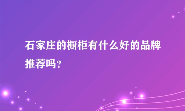 石家庄的橱柜有什么好的品牌推荐吗？