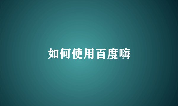 如何使用百度嗨