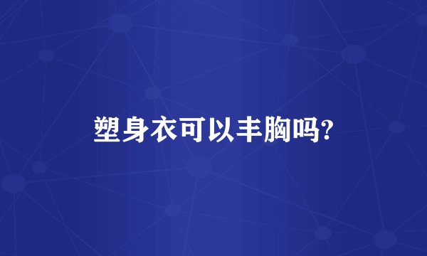 塑身衣可以丰胸吗?