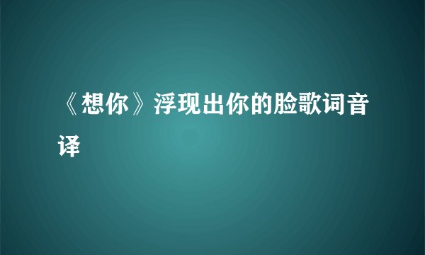 《想你》浮现出你的脸歌词音译