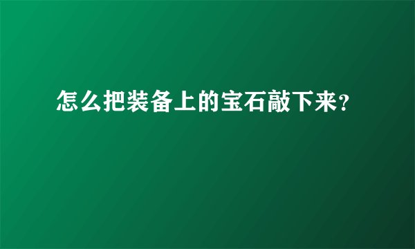 怎么把装备上的宝石敲下来？