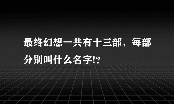 最终幻想一共有十三部，每部分别叫什么名字!？