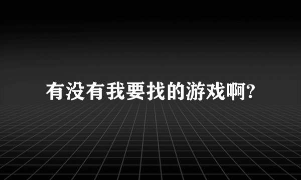 有没有我要找的游戏啊?